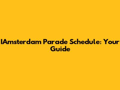 IAmsterdam Parade Schedule: Your Guide