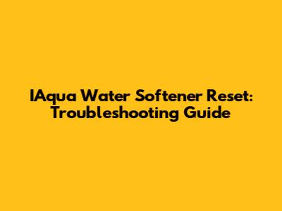 IAqua Water Softener Reset: Troubleshooting Guide