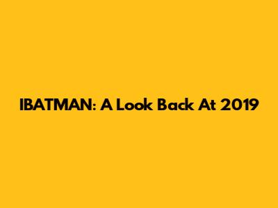 IBATMAN: A Look Back At 2019