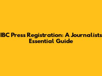 IBC Press Registration: A Journalist's Essential Guide