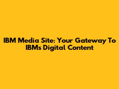 IBM Media Site: Your Gateway To IBM's Digital Content