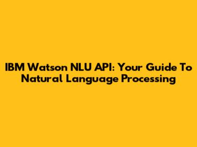 IBM Watson NLU API: Your Guide To Natural Language Processing