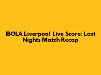 IBOLA Liverpool Live Score: Last Night's Match Recap