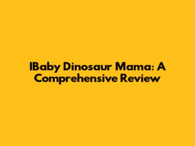 IBaby Dinosaur Mama: A Comprehensive Review