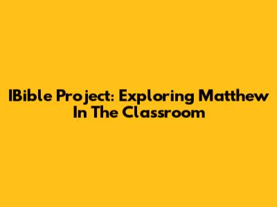IBible Project: Exploring Matthew In The Classroom
