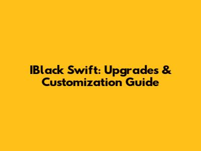 IBlack Swift: Upgrades & Customization Guide
