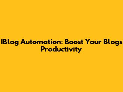 IBlog Automation: Boost Your Blog's Productivity