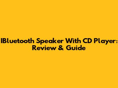 IBluetooth Speaker With CD Player: Review & Guide