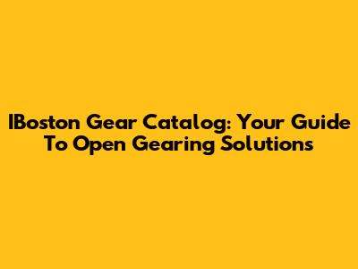 IBoston Gear Catalog: Your Guide To Open Gearing Solutions