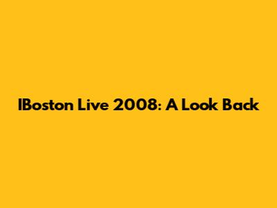 IBoston Live 2008: A Look Back