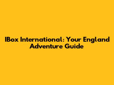 IBox International: Your England Adventure Guide
