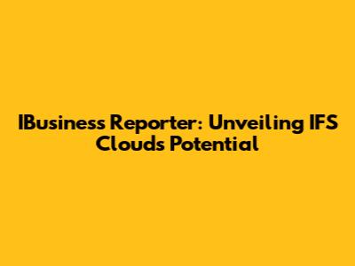IBusiness Reporter: Unveiling IFS Cloud's Potential