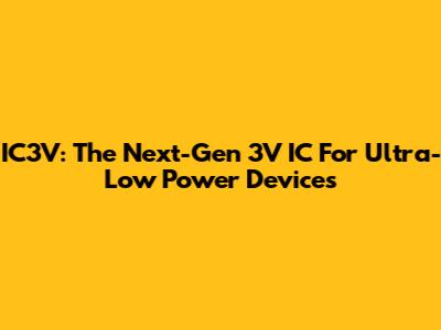 IC3V: The Next-Gen 3V IC For Ultra-Low Power Devices