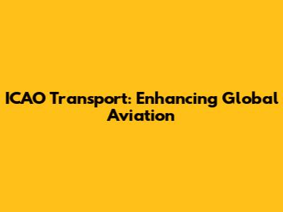 ICAO Transport: Enhancing Global Aviation