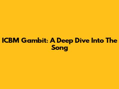 ICBM Gambit: A Deep Dive Into The Song
