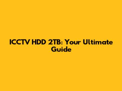 ICCTV HDD 2TB: Your Ultimate Guide
