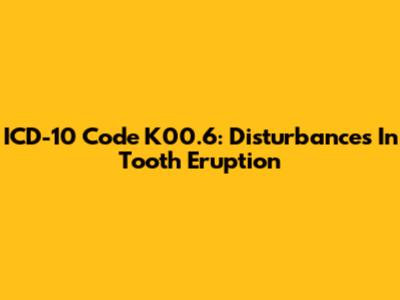 ICD-10 Code K00.6: Disturbances In Tooth Eruption