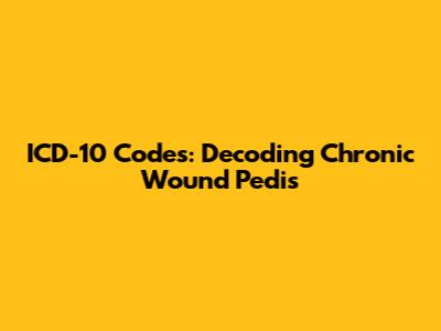 ICD-10 Codes: Decoding Chronic Wound Pedis
