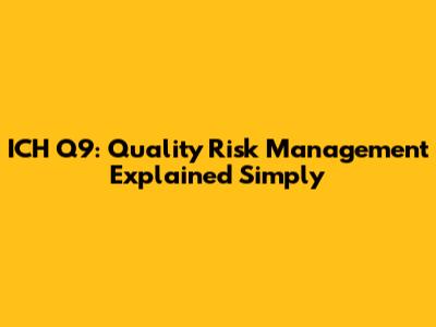 ICH Q9: Quality Risk Management Explained Simply