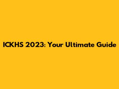 ICKHS 2023: Your Ultimate Guide