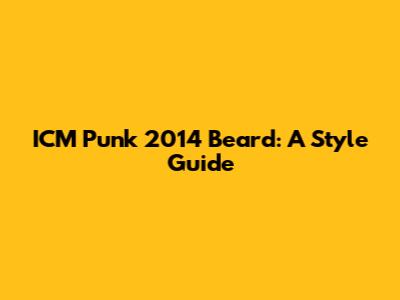 ICM Punk 2014 Beard: A Style Guide
