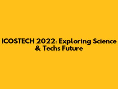 ICOSTECH 2022: Exploring Science & Tech's Future