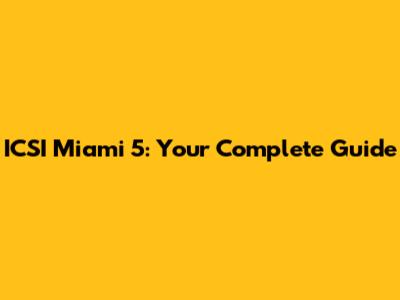 ICSI Miami 5: Your Complete Guide