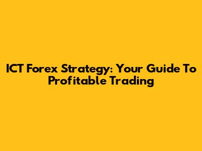 ICT Forex Strategy: Your Guide To Profitable Trading