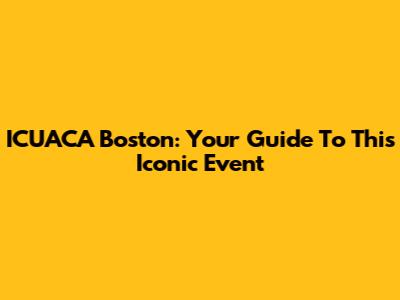 ICUACA Boston: Your Guide To This Iconic Event