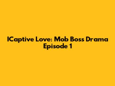 ICaptive Love: Mob Boss Drama Episode 1