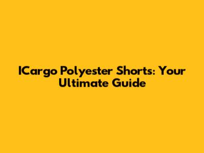 ICargo Polyester Shorts: Your Ultimate Guide