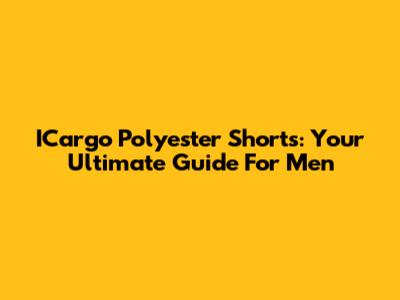 ICargo Polyester Shorts: Your Ultimate Guide For Men