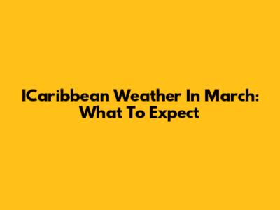 ICaribbean Weather In March: What To Expect