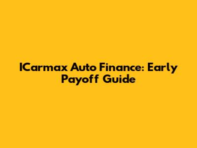 ICarmax Auto Finance: Early Payoff Guide