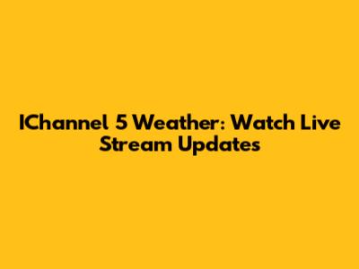 IChannel 5 Weather: Watch Live Stream Updates