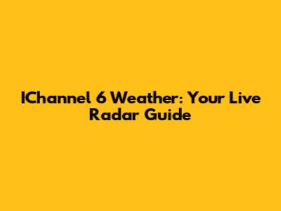 IChannel 6 Weather: Your Live Radar Guide