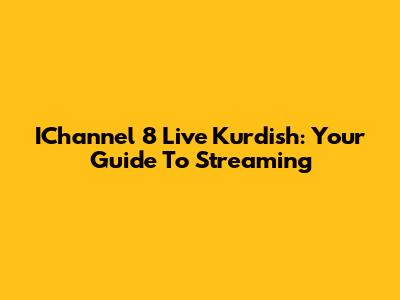 IChannel 8 Live Kurdish: Your Guide To Streaming