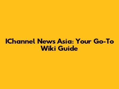 IChannel News Asia: Your Go-To Wiki Guide