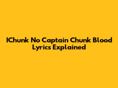 IChunk No Captain Chunk Blood Lyrics Explained