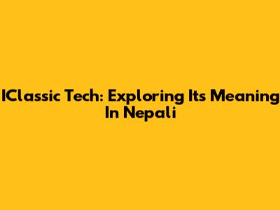 IClassic Tech: Exploring Its Meaning In Nepali