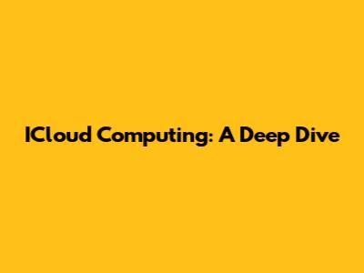 ICloud Computing: A Deep Dive