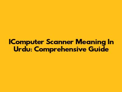 IComputer Scanner Meaning In Urdu: Comprehensive Guide
