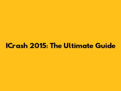ICrash 2015: The Ultimate Guide