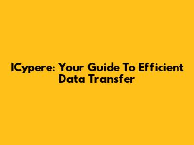 ICypere: Your Guide To Efficient Data Transfer