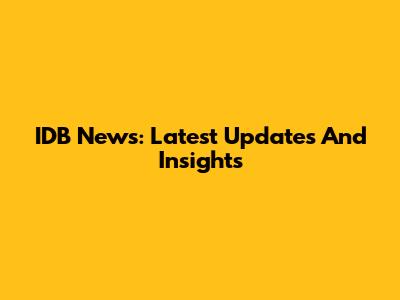 IDB News: Latest Updates And Insights