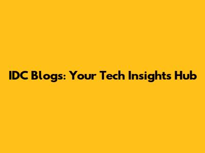 IDC Blogs: Your Tech Insights Hub