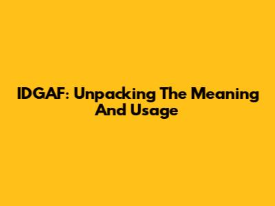 IDGAF: Unpacking The Meaning And Usage