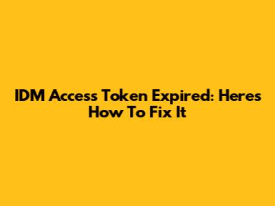 IDM Access Token Expired: Here's How To Fix It