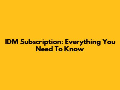 IDM Subscription: Everything You Need To Know
