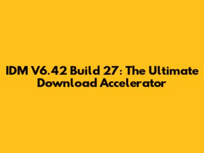 IDM V6.42 Build 27: The Ultimate Download Accelerator